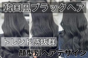 韓国風ブラックヘアのトレンドデザイン｜顔型別おすすめヘアスタイル